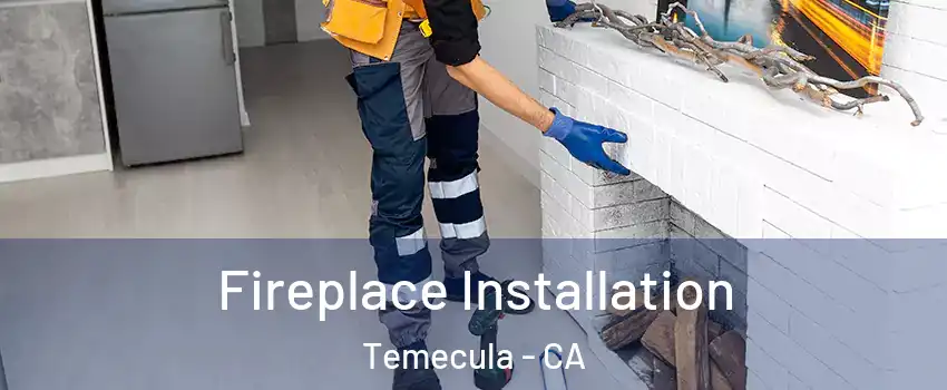  Fireplace Installation Temecula - CA