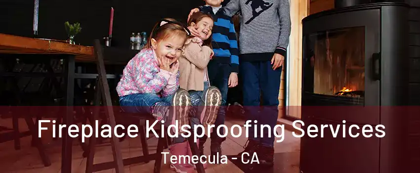  Fireplace Kidsproofing Services Temecula - CA
