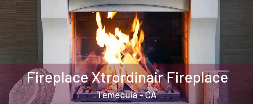  Fireplace Xtrordinair Fireplace Temecula - CA