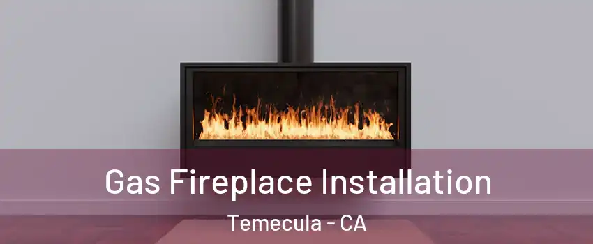  Gas Fireplace Installation Temecula - CA
