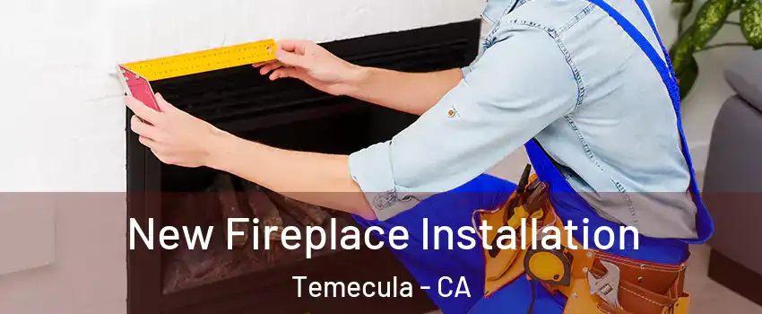  New Fireplace Installation Temecula - CA