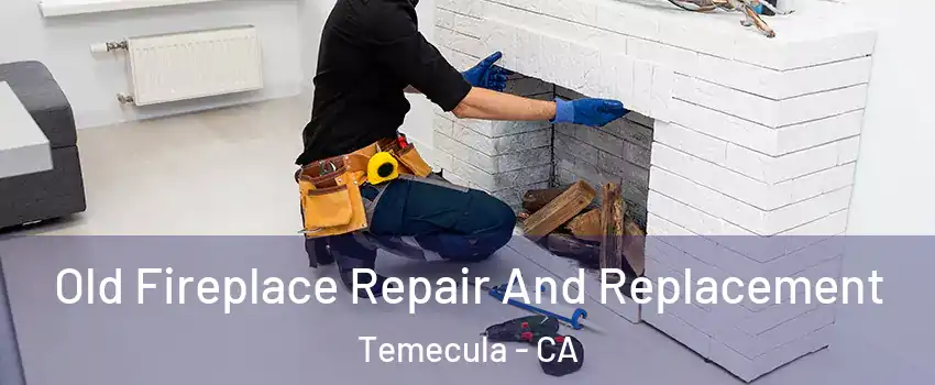  Old Fireplace Repair And Replacement Temecula - CA