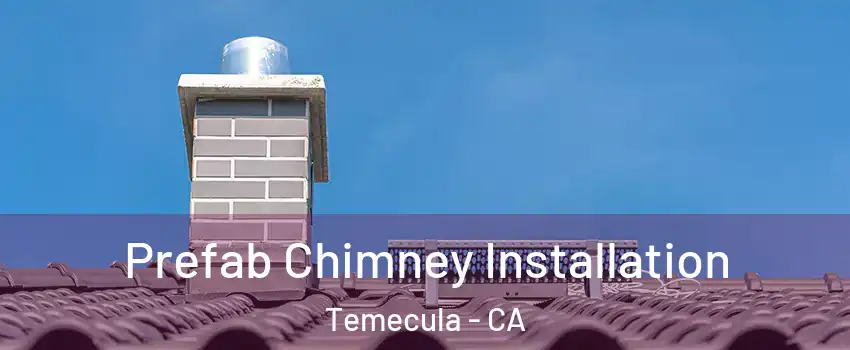  Prefab Chimney Installation Temecula - CA