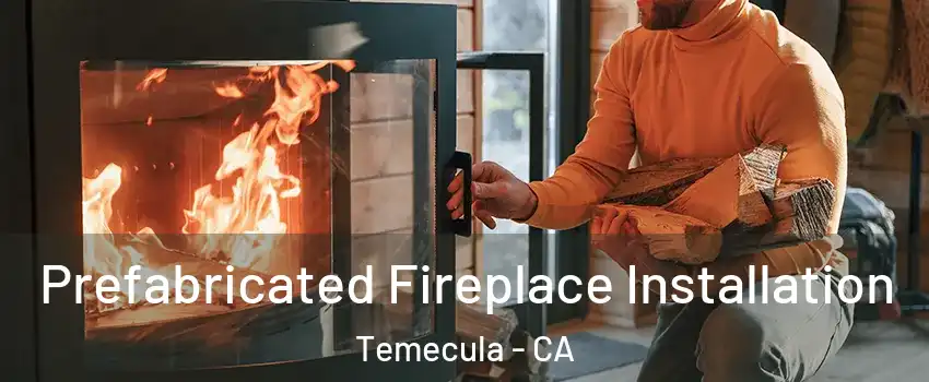  Prefabricated Fireplace Installation Temecula - CA