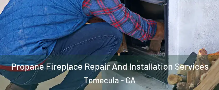  Propane Fireplace Repair And Installation Services Temecula - CA