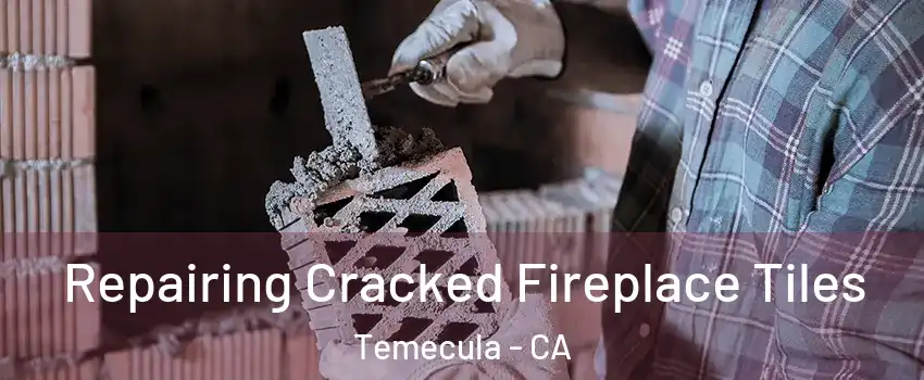  Repairing Cracked Fireplace Tiles Temecula - CA