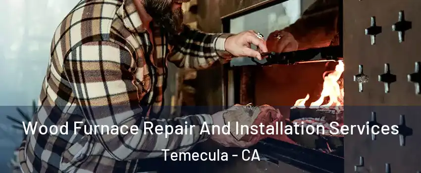  Wood Furnace Repair And Installation Services Temecula - CA