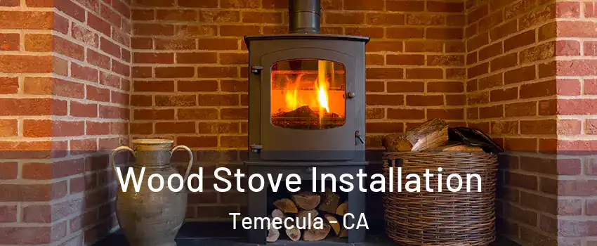  Wood Stove Installation Temecula - CA